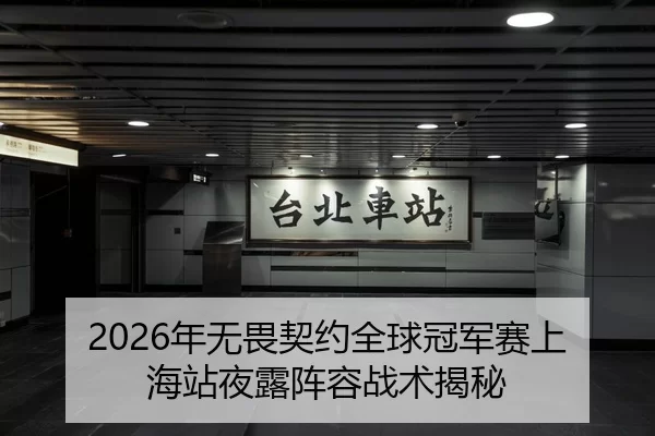 2026年无畏契约全球冠军赛上海站夜露阵容战术揭秘