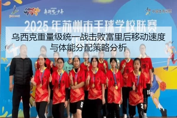 乌西克重量级统一战击败富里后移动速度与体能分配策略分析
