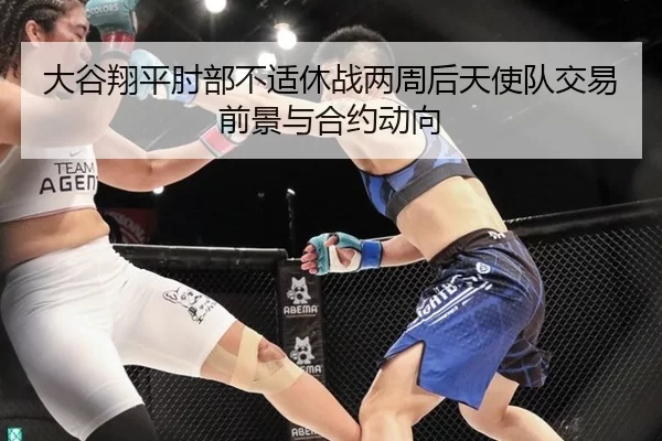 大谷翔平肘部不适休战两周后天使队交易前景与合约动向